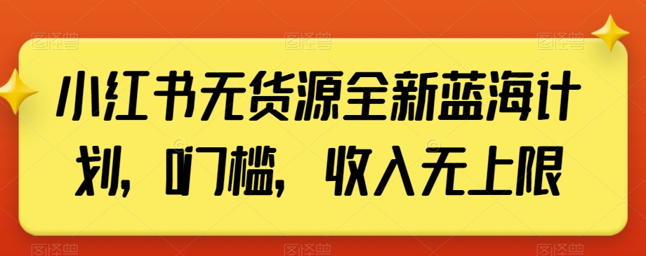 小红书无货源全新蓝海计划，0门槛，收入无上限【揭秘】-猫哥网资源库