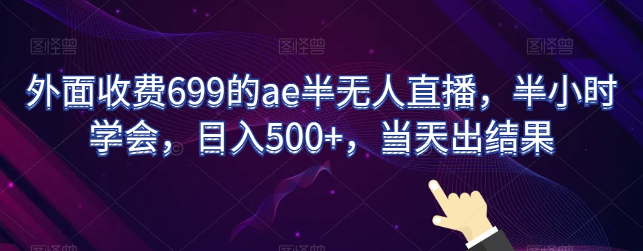 外面收费699的ae半无人直播，半小时学会，日入500+，当天出结果【揭秘】-猫哥网资源库