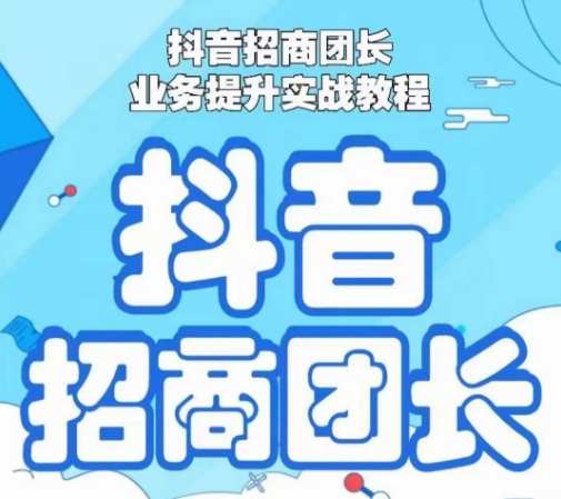 抖音招商团长业务提升实战教程，抖音招商团长如何实现躺赚-猫哥网资源库