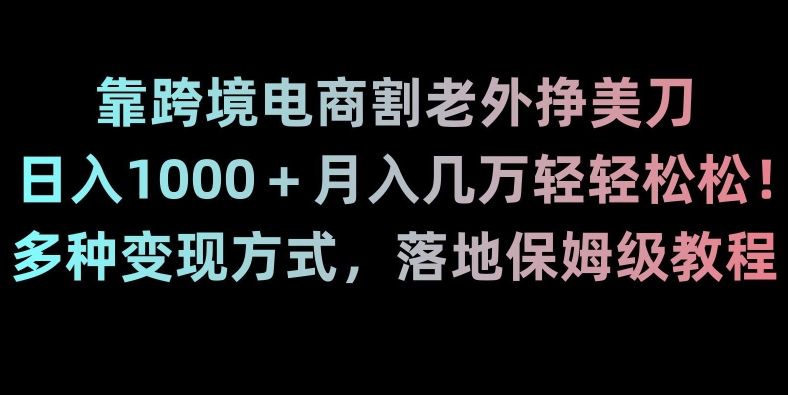 靠跨境电商割老外挣美刀，日入1000＋月入几万轻轻松松！多种变现方式，落地保姆级教程【揭秘】-猫哥网资源库