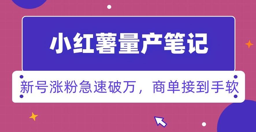 小红书量产笔记，一分种一条笔记，新号涨粉急速破万，新黑马赛道，商单接到手软【揭秘】-猫哥网资源库