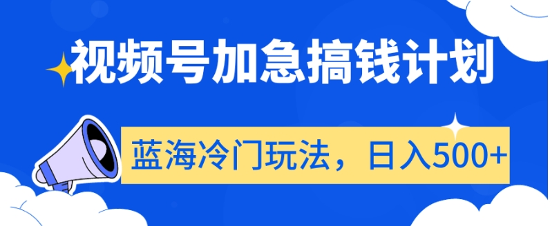 视频号加急搞钱计划，蓝海冷门玩法，日入500+【揭秘】-猫哥网资源库