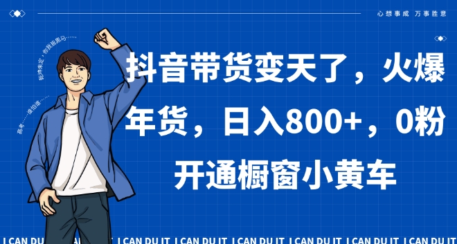 抖音带货变天了，火爆年货，日入800+，0粉开通橱窗小黄车【揭秘】-猫哥网资源库