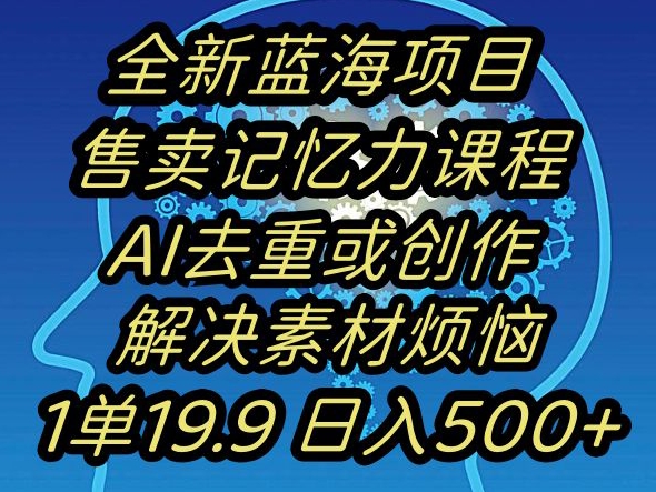 蓝海项目记忆力提升，AI去重，一单19.9日入500+【揭秘】-猫哥网资源库
