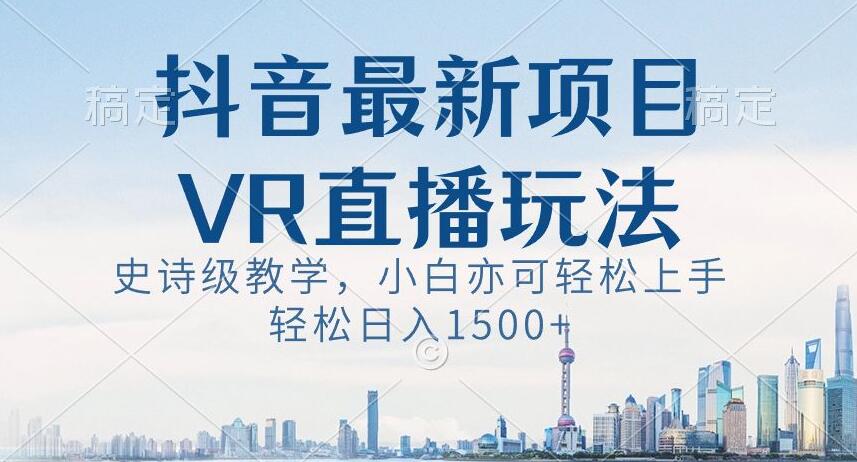 抖音最新VR直播玩法，史诗级教学，小白也可轻松上手轻松日入1500+【揭秘】-猫哥网资源库
