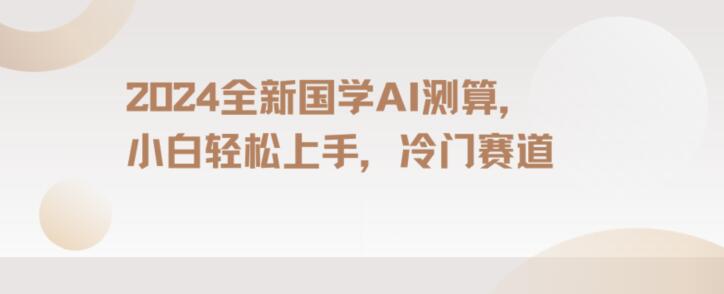 2024国学AI测算，小白轻松上手，长期蓝海项目【揭秘】-猫哥网资源库