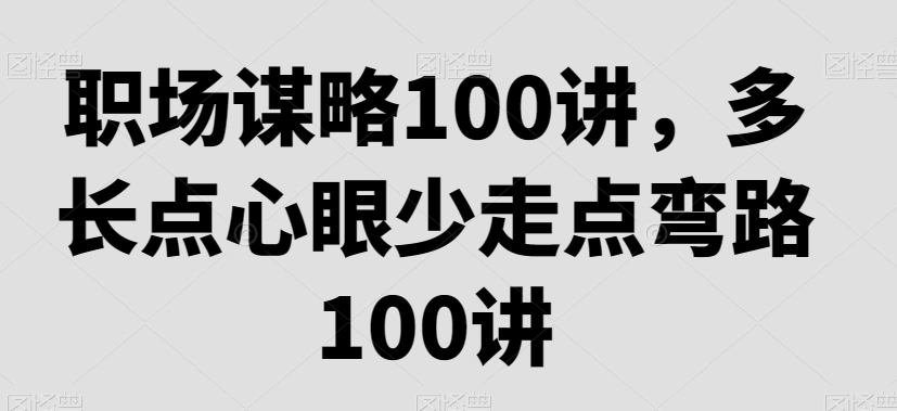 职场谋略100讲，多长点心眼少走点弯路-猫哥网资源库