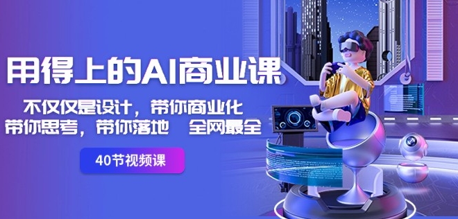 用得上的AI商业课：不仅仅是设计，带你商业化-带你思考-带你落地-全网最全-猫哥网资源库