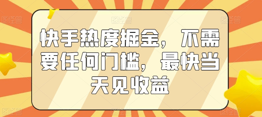 快手热度掘金，不需要任何门槛，最快当天见收益【揭秘】-猫哥网资源库