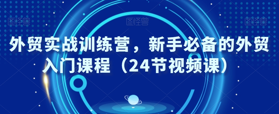 外贸实战训练营，新手必备的外贸入门课程（24节视频课）-猫哥网资源库