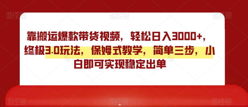 靠搬运爆款带货视频，轻松日入3000+，终极3.0玩法，保姆式教学，简单三步，小白即可实现稳定出单【揭秘】-猫哥网资源库