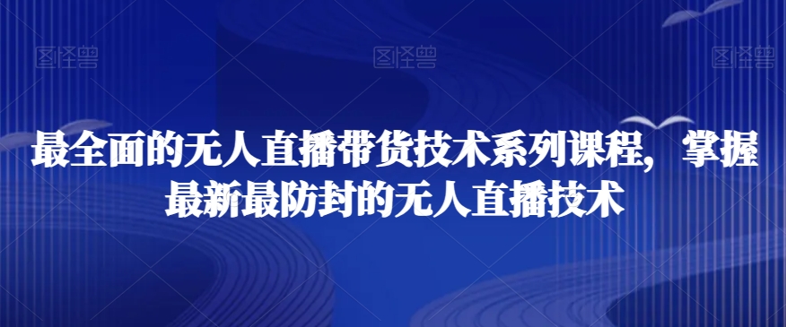 最全面的无人直播‮货带‬技术系‮课列‬程，掌握最新最防封的无人直播技术-猫哥网资源库