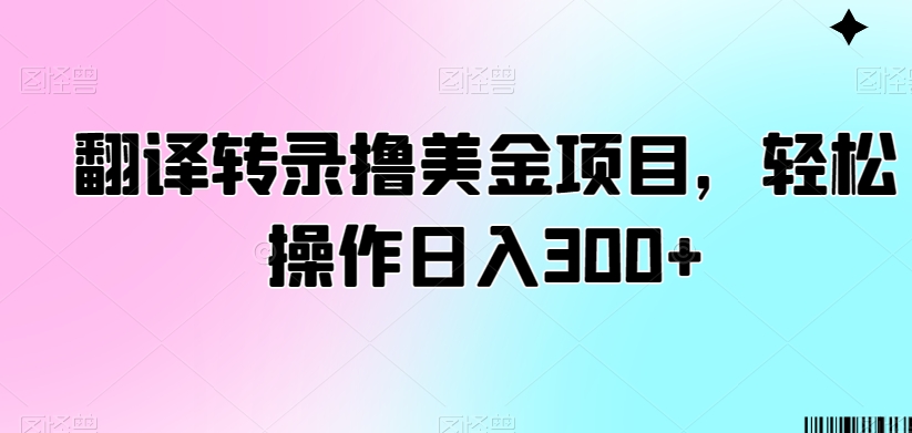翻译转录撸美金项目，轻松操作日入300+【揭秘】-猫哥网资源库