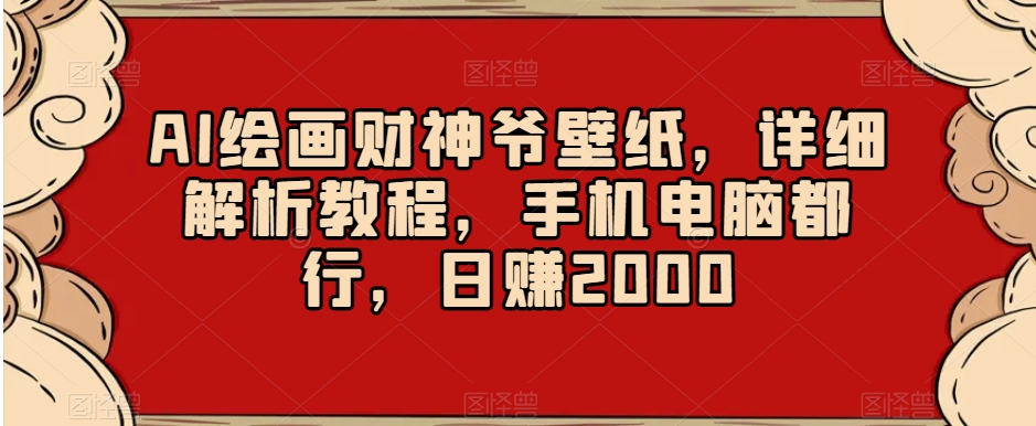 AI绘画财神爷壁纸，详细解析教程，手机电脑都行，日赚2000【揭秘】-猫哥网资源库