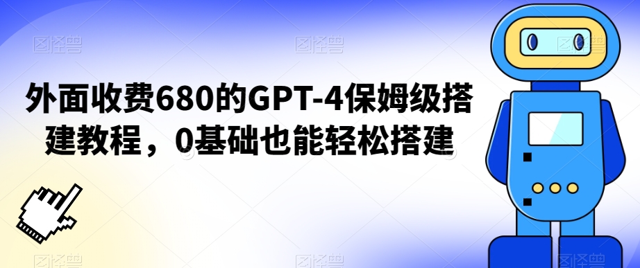 外面收费680的GPT-4保姆级搭建教程，0基础也能轻松搭建【揭秘】-猫哥网资源库