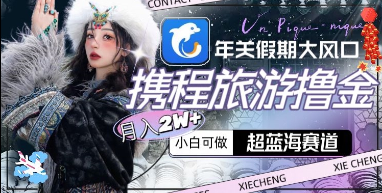 年关假期大风口，携程旅游撸金，超蓝海赛道,月入2w+【揭秘】-猫哥网资源库