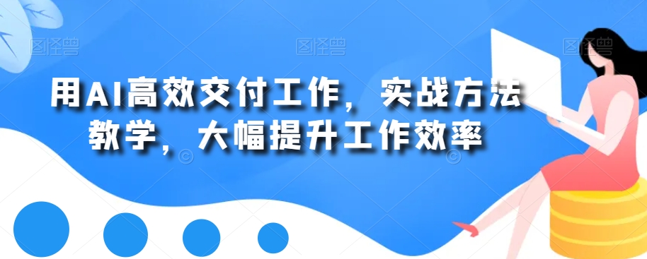 用AI高效交付工作，实战方法教学，大幅提升工作效率-猫哥网资源库