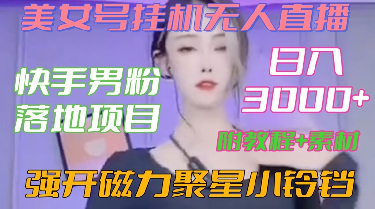 快手男粉落地项目，美女号挂机无人直播，强开磁力聚星小铃铛，日入3000+【附教程和美女素材】【揭秘】-猫哥网资源库