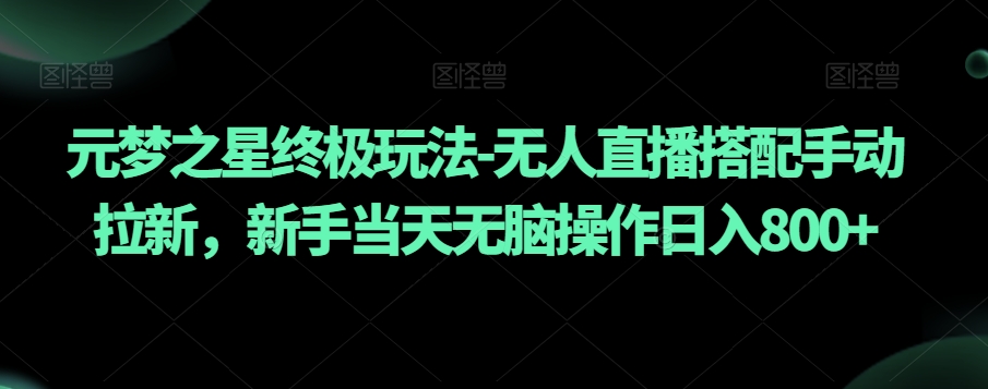 元梦之星终极玩法-无人直播搭配手动拉新，新手当天无脑操作日入800+【揭秘】-猫哥网资源库