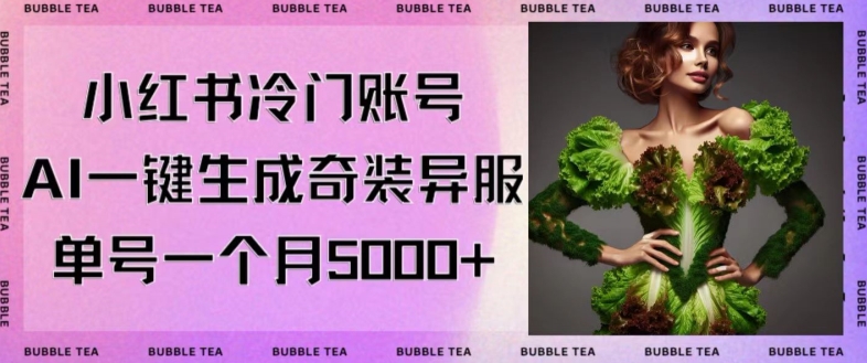 小红书冷门账号，利用AI一键生成奇装异服，单号一月变现5000+【揭秘】-猫哥网资源库