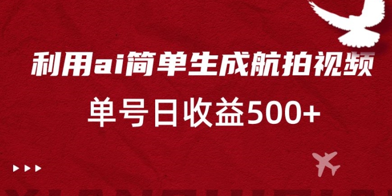 利用ai简单复制粘贴，生成航拍视频，单号日收益500+【揭秘】-猫哥网资源库