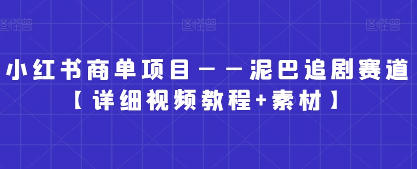 小红书商单项目——泥巴追剧赛道【详细视频教程+素材】【揭秘】-猫哥网资源库