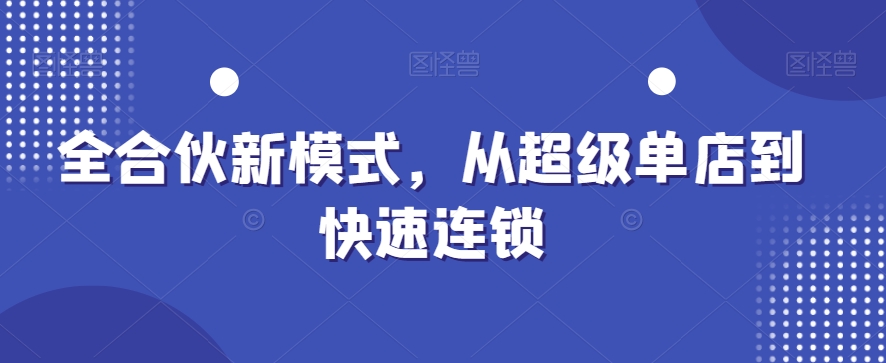 全合伙新模式，从超级单店到快速连锁-猫哥网资源库