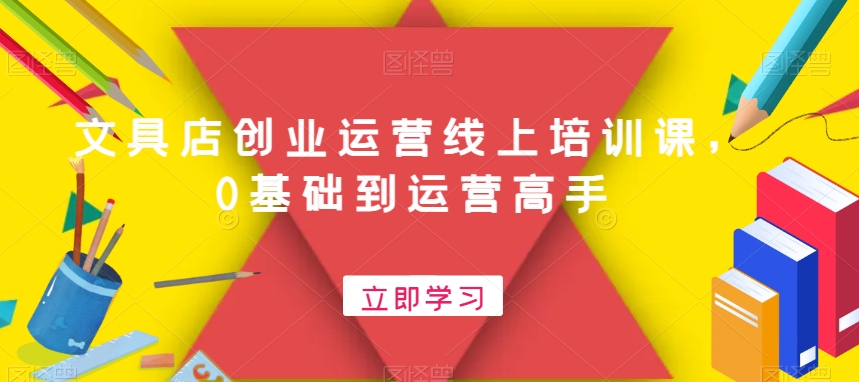 文具店创业运营线上培训课，0基础到运营高手-猫哥网资源库
