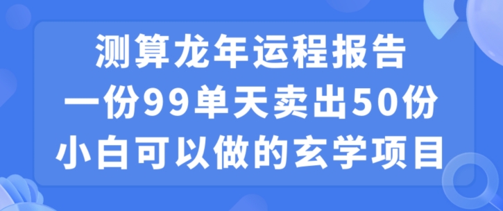 小白可做的玄学项目，出售”龙年运程报告”一份99元单日卖出100份利润9900元，0成本投入【揭秘】-猫哥网资源库