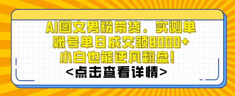 AI图文男粉带货，实测单账号单天成交额8000+，最关键是操作简单，小白看了也能上手【揭秘】-猫哥网资源库