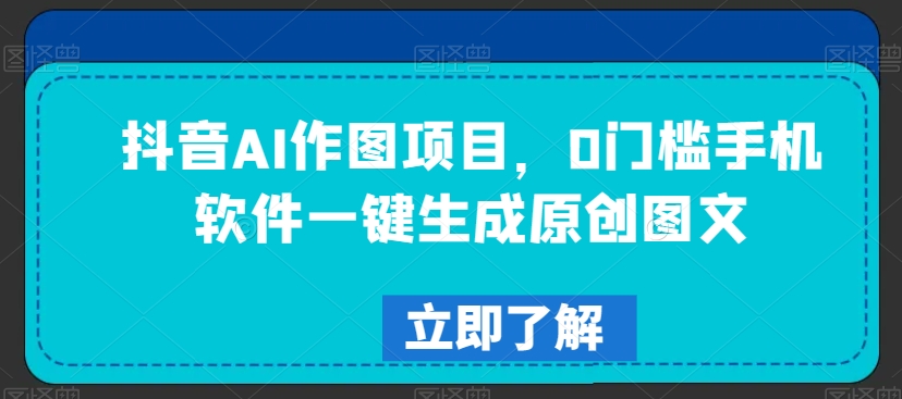 抖音AI作图项目，0门槛手机软件一键生成原创图文【揭秘】-猫哥网资源库