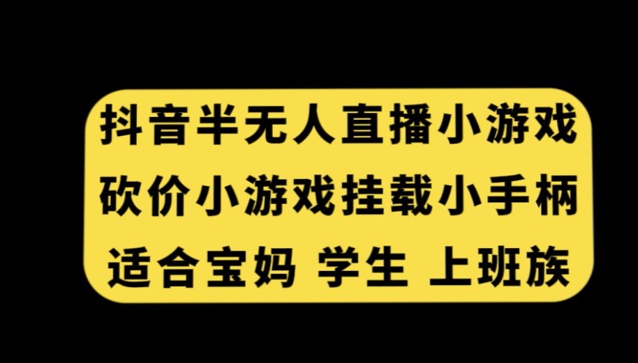 抖音半无人直播砍价小游戏，挂载游戏小手柄，适合宝妈学生上班族【揭秘】-猫哥网资源库