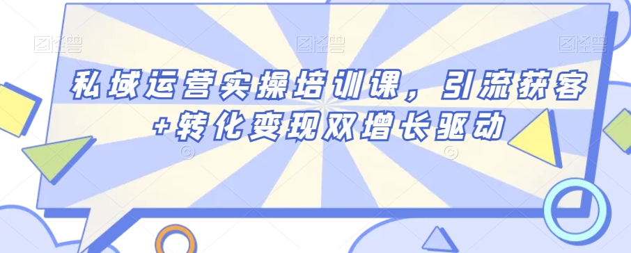 私域运营实操培训课，引流获客+转化变现双增长驱动-猫哥网资源库