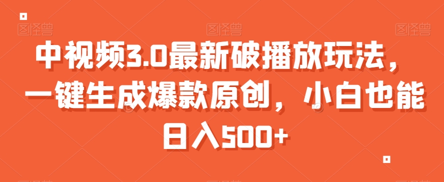 中视频3.0最新破播放玩法，一键生成爆款原创，小白也能日入500+【揭秘】-猫哥网资源库