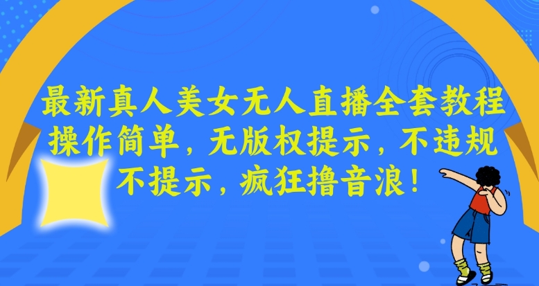 最新真人美女无人直播全套教程，操作简单，无版权提示，不违规，不提示，疯狂撸音浪【揭秘】-猫哥网资源库