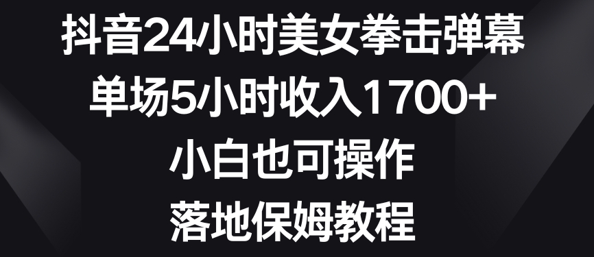 抖音24小时美女拳击弹幕，单场5小时收入1700+，小白也可操作，落地保姆教程【揭秘】-猫哥网资源库