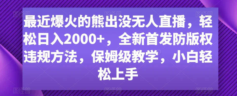 最近爆火的熊出没无人直播，轻松日入2000+，全新首发防版权违规方法【揭秘】-猫哥网资源库