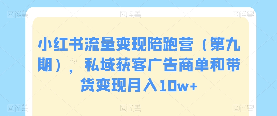 小红书流量变现陪跑营（第九期），私域获客广告商单和带货变现月入10w+-猫哥网资源库