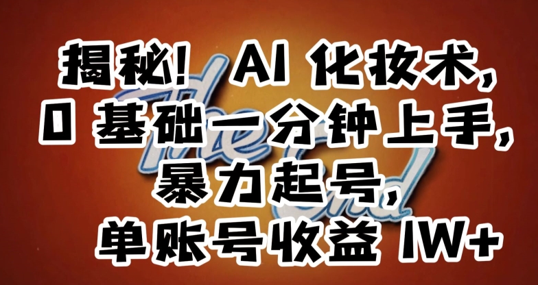 揭秘！AI化妆术，0基础一分钟上手，暴力起号，单账号收益1W+-猫哥网资源库