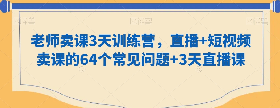 老师卖课3天训练营，直播+短视频卖课的64个常见问题+3天直播课-猫哥网资源库