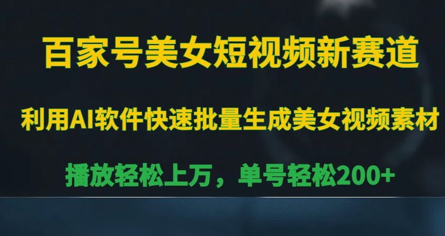 百家号美女短视频新赛道，播放轻松上万，单号轻松200+【揭秘】-猫哥网资源库