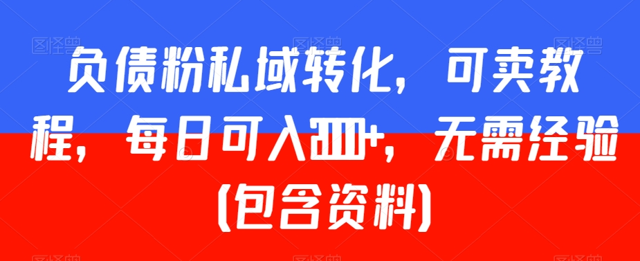 负债粉私域转化，可卖教程，每日可入2000+，无需经验（包含资料）【揭秘】-猫哥网资源库