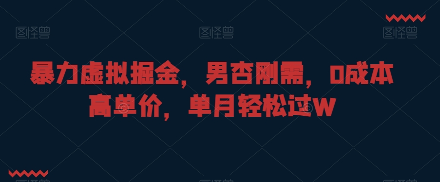 暴力虚拟掘金，男杏刚需，0成本高单价，单月轻松过W【揭秘】-猫哥网资源库