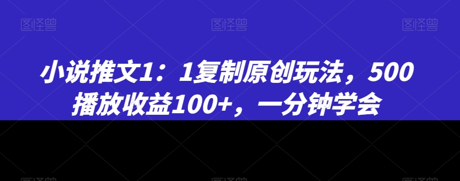 小说推文1：1复制原创玩法，500播放收益100+，一分钟学会【揭秘】-猫哥网资源库