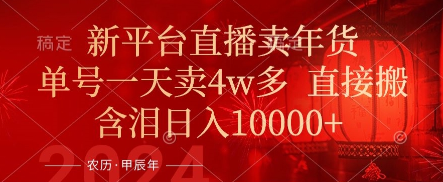 年末红利来了，新平台直播卖年货，单号一天卖4w多，话术场景直接搬，含泪日入1w+【揭秘】-猫哥网资源库