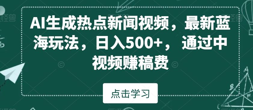AI生成热点新闻视频，最新蓝海玩法，日入500+，通过中视频赚稿费【揭秘】-猫哥网资源库