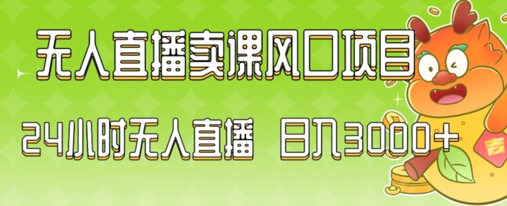 2024最新玩法无人直播卖课风口项目，全天无人直播，小白轻松上手【揭秘】-猫哥网资源库