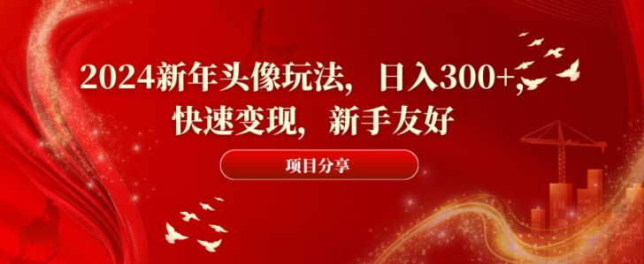 2024新年头像玩法，日入300+，快速变现，新手友好【揭秘】-猫哥网资源库