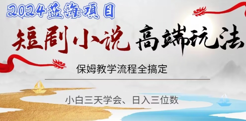 短剧高端玩法，保姆教学全搞定，小白日入三位数【揭秘】-猫哥网资源库