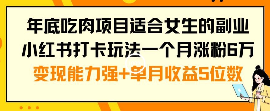 年底吃肉项目适合女生的副业小红书打卡玩法一个月涨粉6万+变现能力强+单月收益5位数【揭秘】-猫哥网资源库